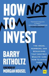 How Not to Invest: The ideas, numbers, and behaviors that destroy wealth―and how to avoid them
