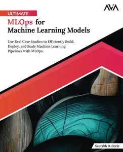 Ultimate MLOps for Machine Learning Models: Use Real Case Studies to Efficiently Build, Deploy