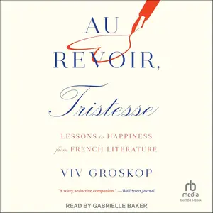 Au Revoir, Tristesse: Lessons in Happiness from French Literature [Audiobook]