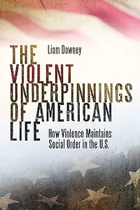 The Violent Underpinnings of American Life: How Violence Maintains Social Order in the US