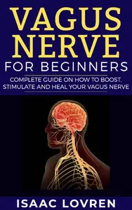 VAGUS NERVE FOR BEGINNERS: Complete Guide on How to Boost, Stimulate and Heal your Vagus Nerve