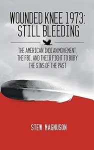 Wounded Knee 1973: Still Bleeding: The American Indian Movement, the FBI, and their Fight to Bury the Sins of the Past