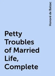 «Petty Troubles of Married Life, Complete» by Honoré de Balzac