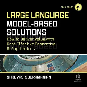 Large Language Model-Based Solutions: How to Deliver Value with Cost-Effective Generative AI Applications [Audiobook]