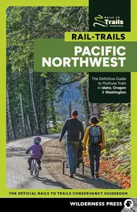 Rail-Trails Pacific Northwest: The Definitive Guide to Multiuse Trails in Idaho, Oregon & Washington, 2nd Edition