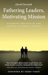 Fathering Leaders Motivating Mission : Restoring the Role of the Apostle in Todays Church