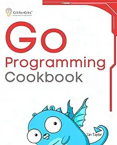 Go Programming Cookbook: Over 75+ recipes to program microservices, networking, database and APIs using Golang