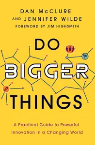 Do Bigger Things: A Practical Guide to Powerful Innovation in a Changing World