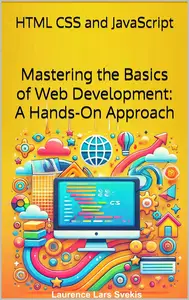 Mastering the Basics of Web Development: A Hands-On Approach: HTML CSS and JavaScript for Beginners