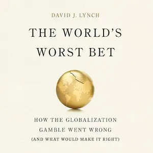 The World's Worst Bet: How the Globalization Gamble Went Wrong (and What Would Make It Right) [Audiobook]