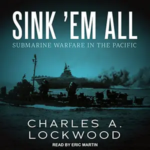 Sink ‘Em All: Submarine Warfare in the Pacific [Audiobook]