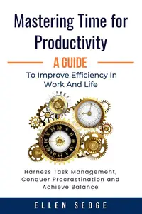 Mastering Time for Productivity: A Guide to Improve Efficiency in Work and Life: Smart Work-Life Series, #1