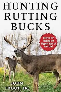 Hunting Rutting Bucks: Secrets for Tagging the Biggest Buck of Your Life! (Repost)