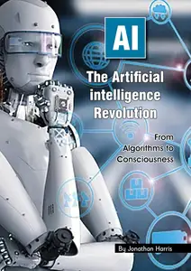 The Artificial Intelligence Revolution: From Algorithms to Consciousness