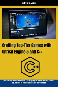 Crafting Top-Tier Games with Unreal Engine 5 and C++: Elevate Your Skills: Advanced C++