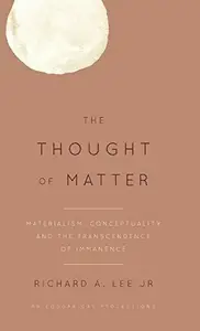 The Thought of Matter : Materialism, Conceptuality and the Transcendence of Immanence