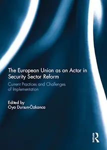 The European Union as an Actor in Security Sector Reform: Current Practices and Challenges of Implementation