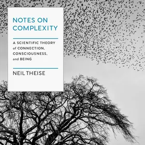 Notes on Complexity: A Scientific Theory of Connection, Consciousness, and Being [Audiobook] (repost)