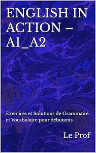 ENGLISH IN ACTION – A1_A2: Exercices et Solutions de Grammaire et Vocabulaire pour débutants