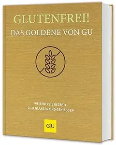 Glutenfrei! Das Goldene von GU: Weizenfreie Rezepte zum Glänzen und Genießen