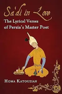 Sa'di in Love: The Lyrical Verses of Persia's Master Poet