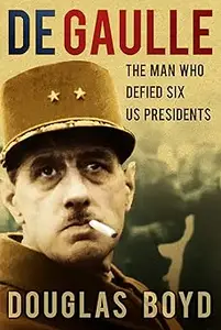 De Gaulle: The Man Who Defied Six US Presidents