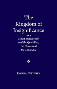 The Kingdom of Insignificance: Miron Bialoszewski and the Quotidian, the Queer, and the Traumatic