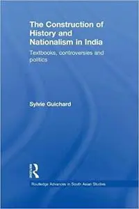 The Construction of History and Nationalism in India: Textbooks, Controversies and Politics