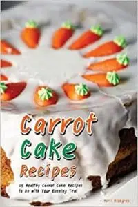 Carrot Cake Recipes: 25 Healthy Carrot Cake Recipes to Go with Your Evening Tea!