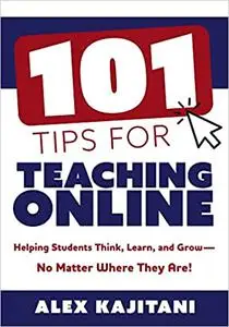 101 Tips for Teaching Online: Helping Students Think, Learn, and Grow--No Matter Where They Are!