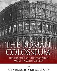 The Roman Colosseum: The History of the World's Most Famous Arena