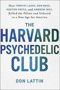 The Harvard Psychedelic Club : how Timothy Leary, Ram Dass, Huston Smith, and Andrew Weil killed the fifties and ushered in a n