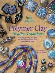 Polymer Clay Creative Traditions: Techniques and Projects Inspired by the Fine and Decorative Arts [Repost]