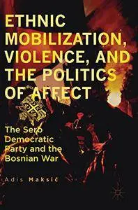 Ethnic Mobilization, Violence, and the Politics of Affect: The Serb Democratic Party and the Bosnian War [Repost]