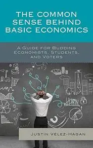 The Common Sense behind Basic Economics: A Guide for Budding Economists, Students, and Voters