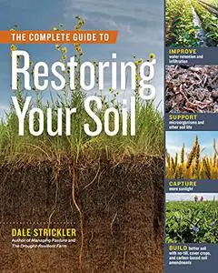 The Complete Guide to Restoring Your Soil: Improve Water Retention and Infiltration; Support Microorganisms and Other Soil Life