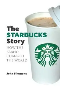 John Simmons - The Starbucks Story: How the Brand Changed the World [Repost]