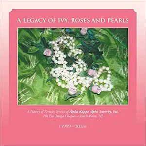 A Legacy of Ivy, Roses and Pearls: A History of Timeless Service of Alpha Kappa Alpha Sorority, Inc.