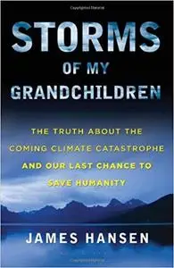 Storms of My Grandchildren: The Truth About the Coming Climate Catastrophe and Our Last Chance to Save Humanity