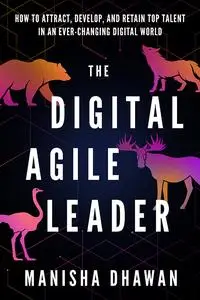 The Digital Agile Leader: How To Attract, Develop And Retain Top Talent In An Ever-changing Digital World