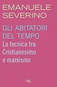 Emanuele Severino - Gli abitatori del tempo. La tecnica tra Cristianesimo e marxismo