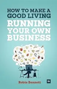 How to Make a Good Living Running Your Own Business: A low-cost way to start a business you can live off