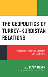 The Geopolitics of Turkey–Kurdistan Relations : Cooperation, Security Dilemmas, and Economies
