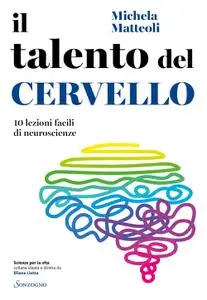 Michela Matteoli - Il talento del cervello. 10 lezioni facili di neuroscienze