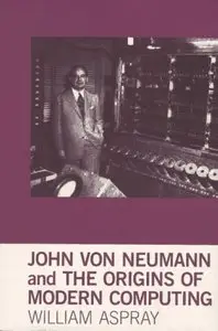 John von Neumann and the Origins of Modern Computing (History of Computing) by William Aspray 