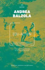 Andrea Balzola - Edu-action. 70 tesi su come e perché cambiare i modelli educativi nell'era digitale