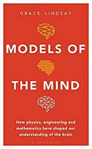 Models of the Mind: How Physics, Engineering and Mathematics Have Shaped Our Understanding of the Brain