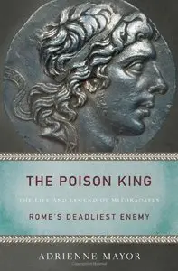 The Poison King: The Life and Legend of Mithradates, Rome's Deadliest Enemy (Repost)