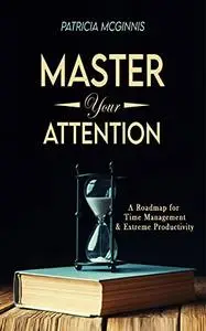 Master Your Attention: A Roadmap for Time Managment and Extreme Productivity