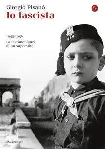 Giorgio Pisanò - Io fascista. 1945-1946. La testimonianza di un superstite